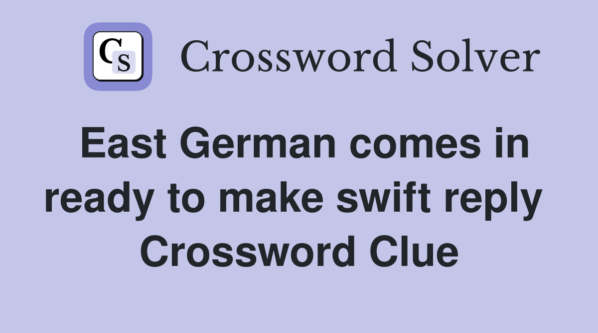 East German comes in ready to make swift reply  Crossword Clue