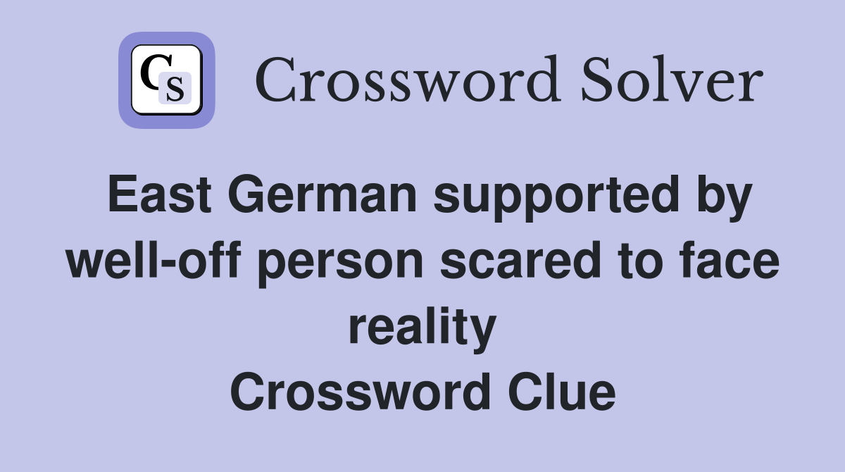 East German supported by well-off person scared to face reality Crossword Clue