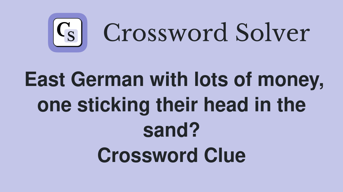 East German with lots of money, one sticking their head in the sand? Crossword Clue