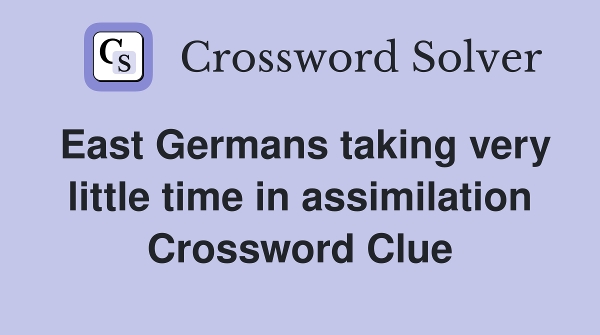 East Germans taking very little time in assimilation Crossword Clue