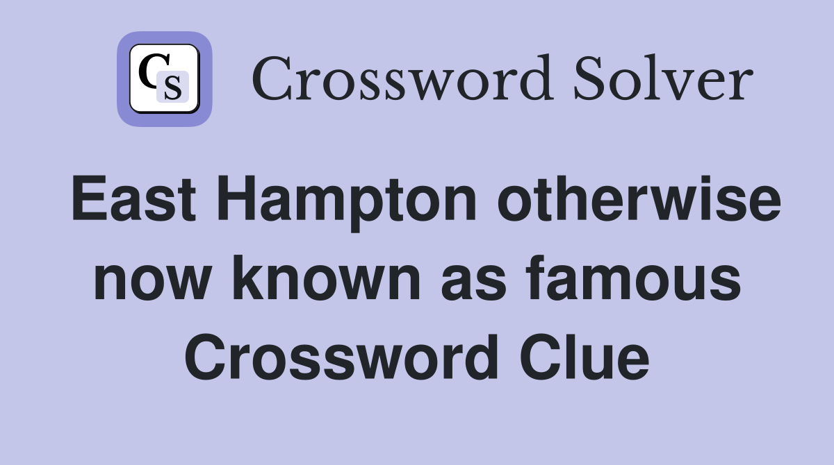 East Hampton otherwise now known as famous Crossword Clue