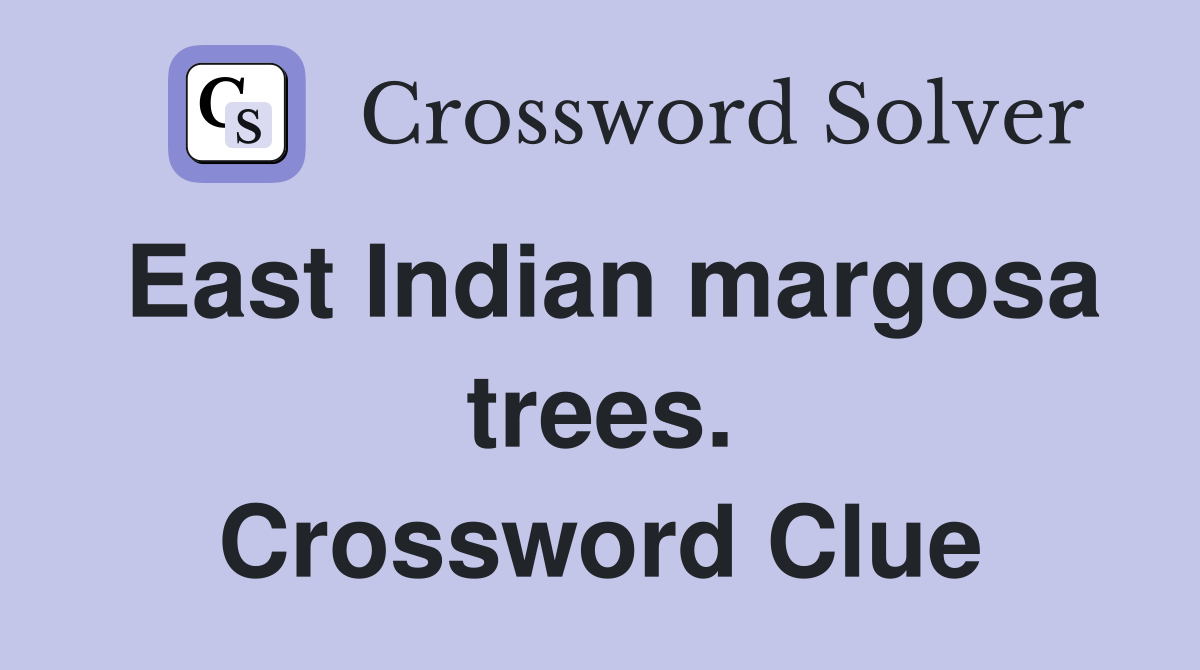 East Indian margosa trees. Crossword Clue