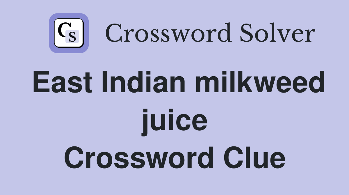 East Indian milkweed juice Crossword Clue