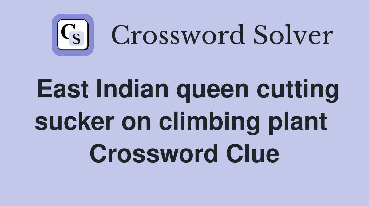 East Indian queen cutting sucker on climbing plant  Crossword Clue