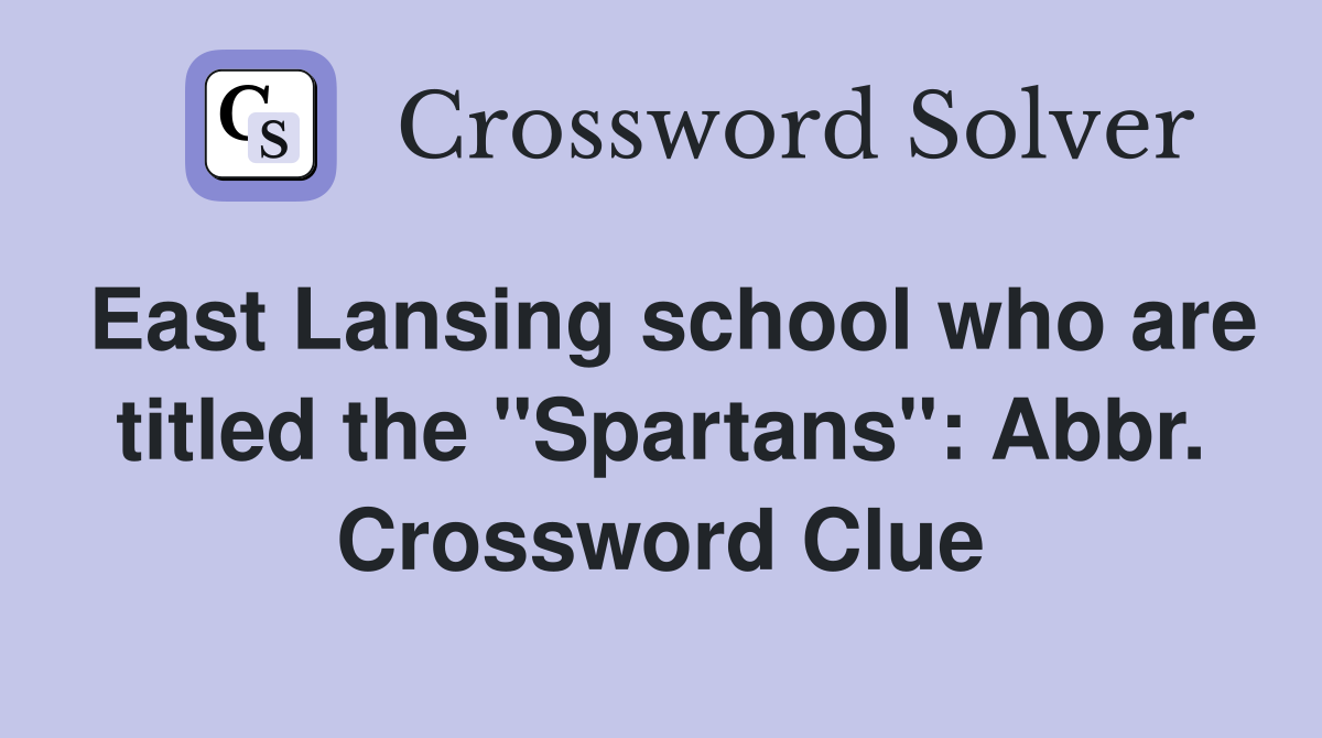 East Lansing school who are titled the "Spartans": Abbr. Crossword Clue