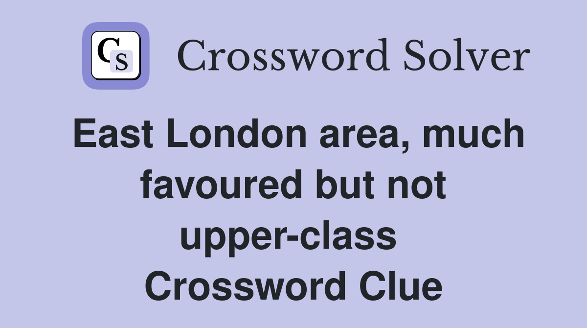 East London area, much favoured but not upper-class  Crossword Clue