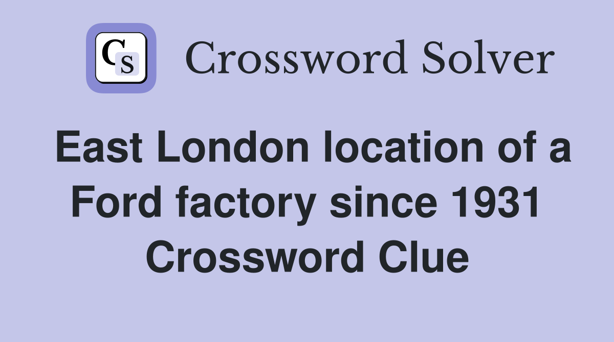 East London location of a Ford factory since 1931 Crossword Clue