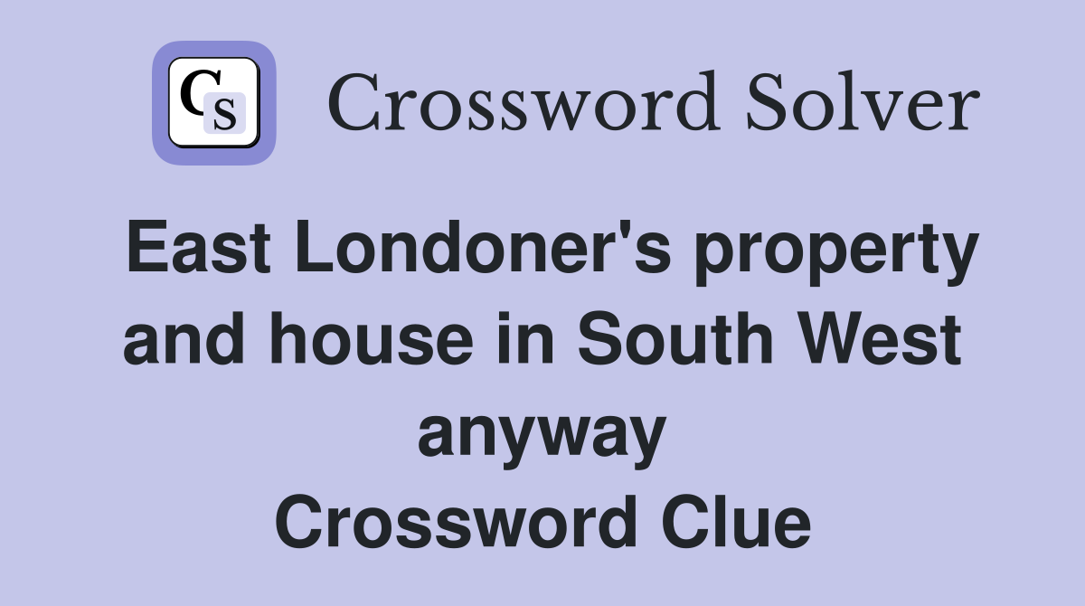 East Londoner's property and house in South West anyway Crossword Clue