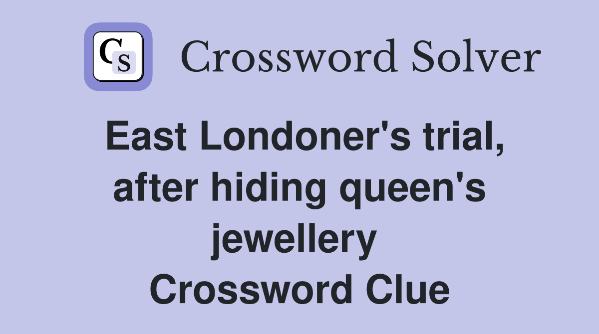East Londoner's trial, after hiding queen's jewellery  Crossword Clue