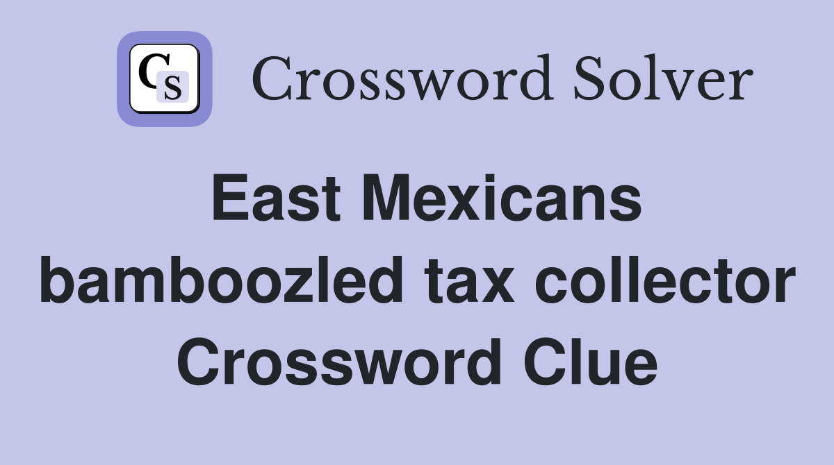 East Mexicans bamboozled tax collector Crossword Clue