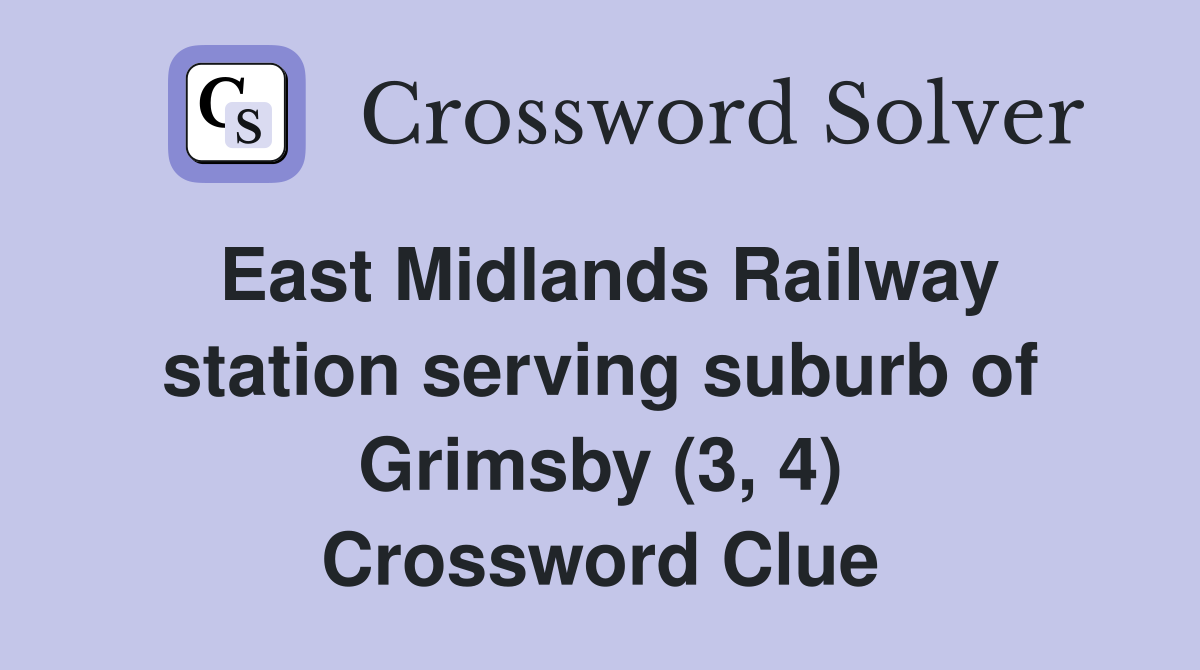 East Midlands Railway station serving suburb of Grimsby (3, 4) Crossword Clue