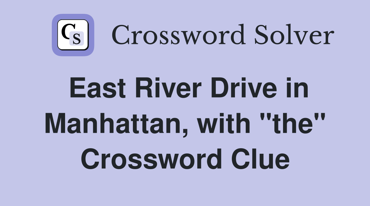 East River Drive in Manhattan, with "the" Crossword Clue