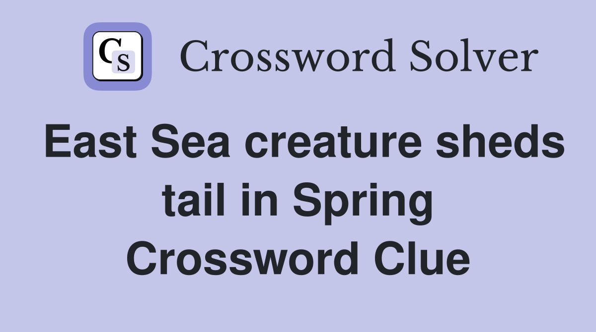 East Sea creature sheds tail in Spring Crossword Clue