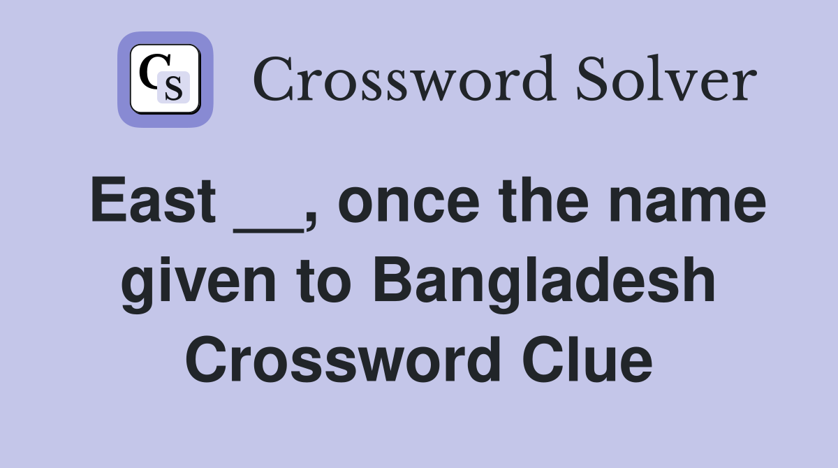 East __, once the name given to Bangladesh Crossword Clue