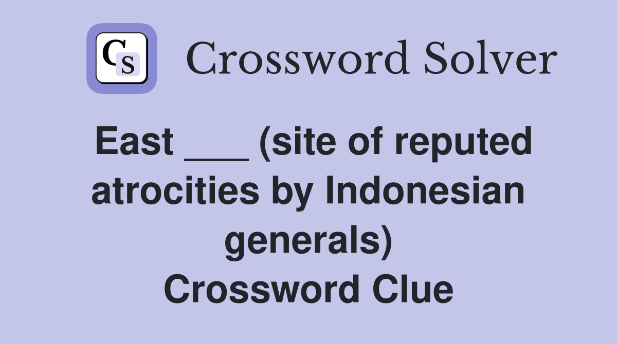 East ___ (site of reputed atrocities by Indonesian generals) Crossword Clue