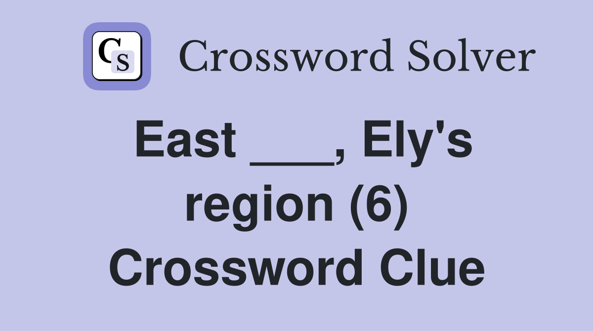 East ___, Ely's region (6) Crossword Clue