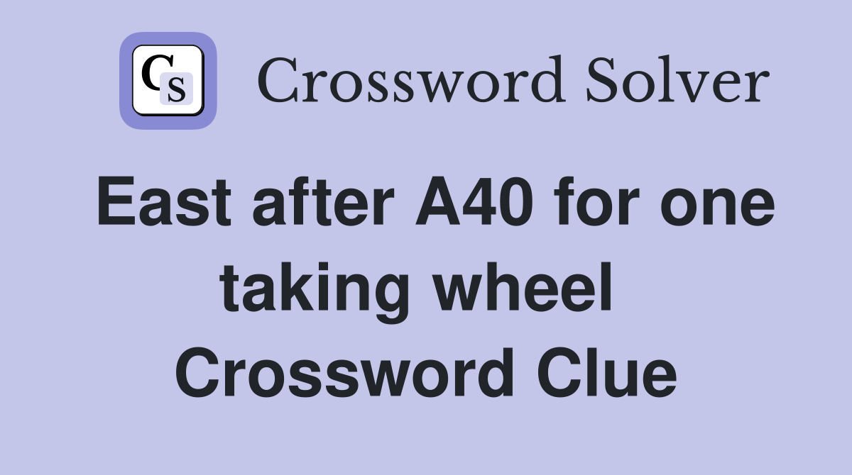 East after A40 for one taking wheel  Crossword Clue