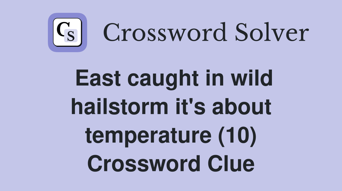 East caught in wild hailstorm it's about temperature (10) Crossword Clue