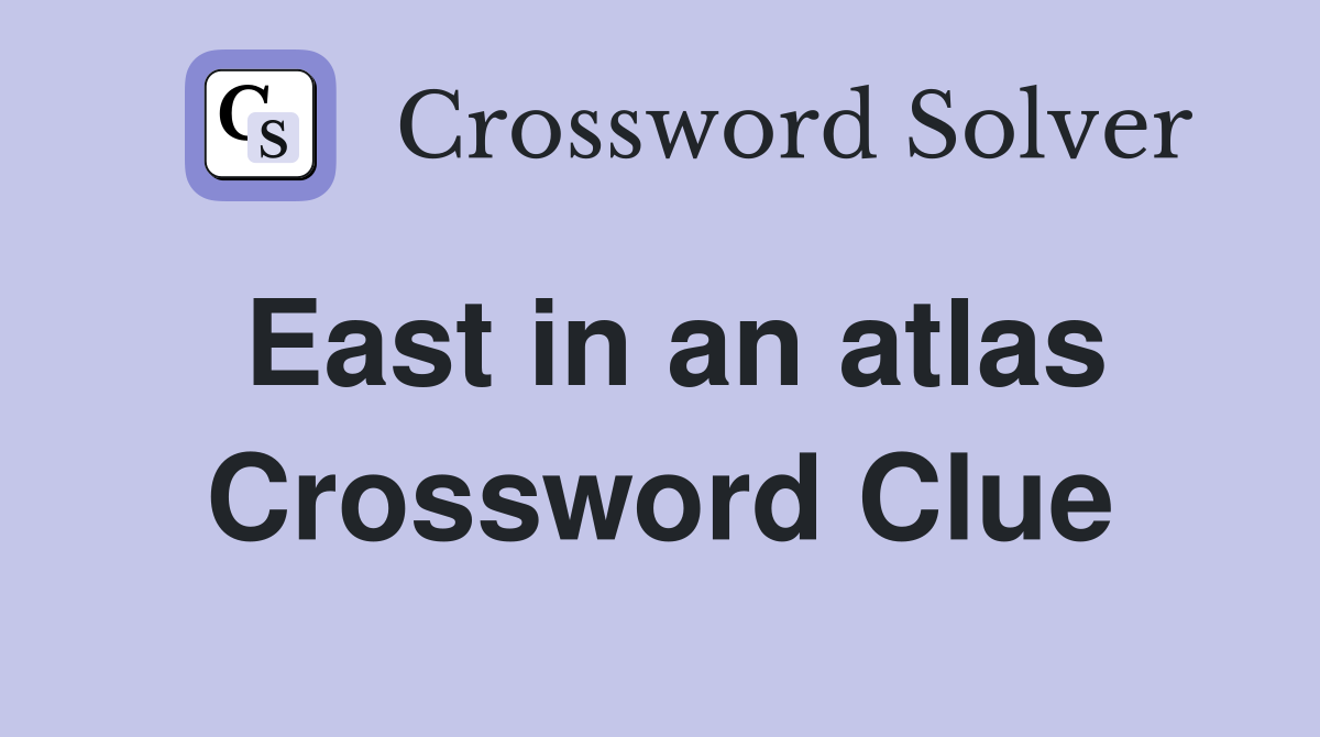 East in an atlas Crossword Clue