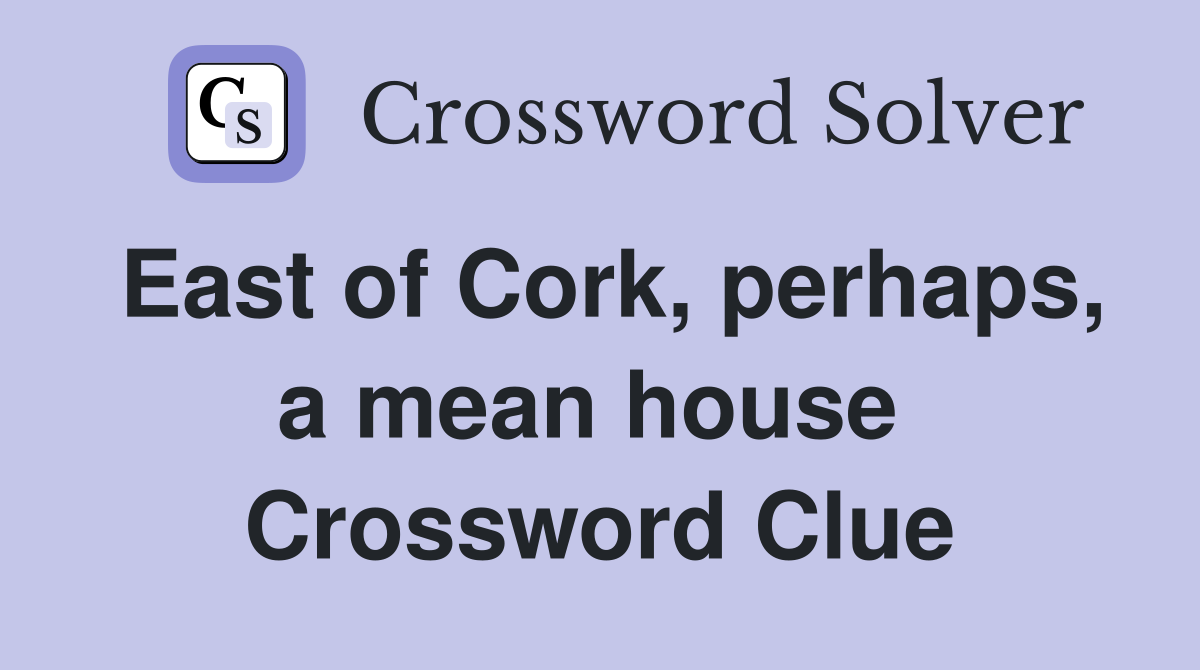 East of Cork, perhaps, a mean house  Crossword Clue