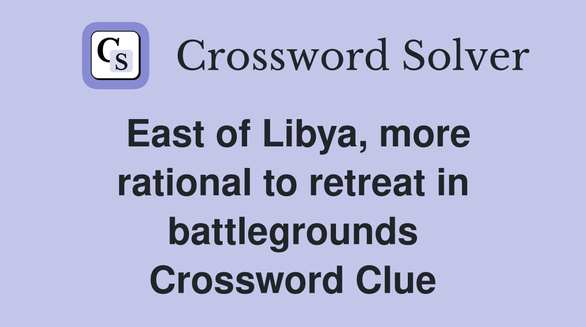 East of Libya, more rational to retreat in battlegrounds Crossword Clue