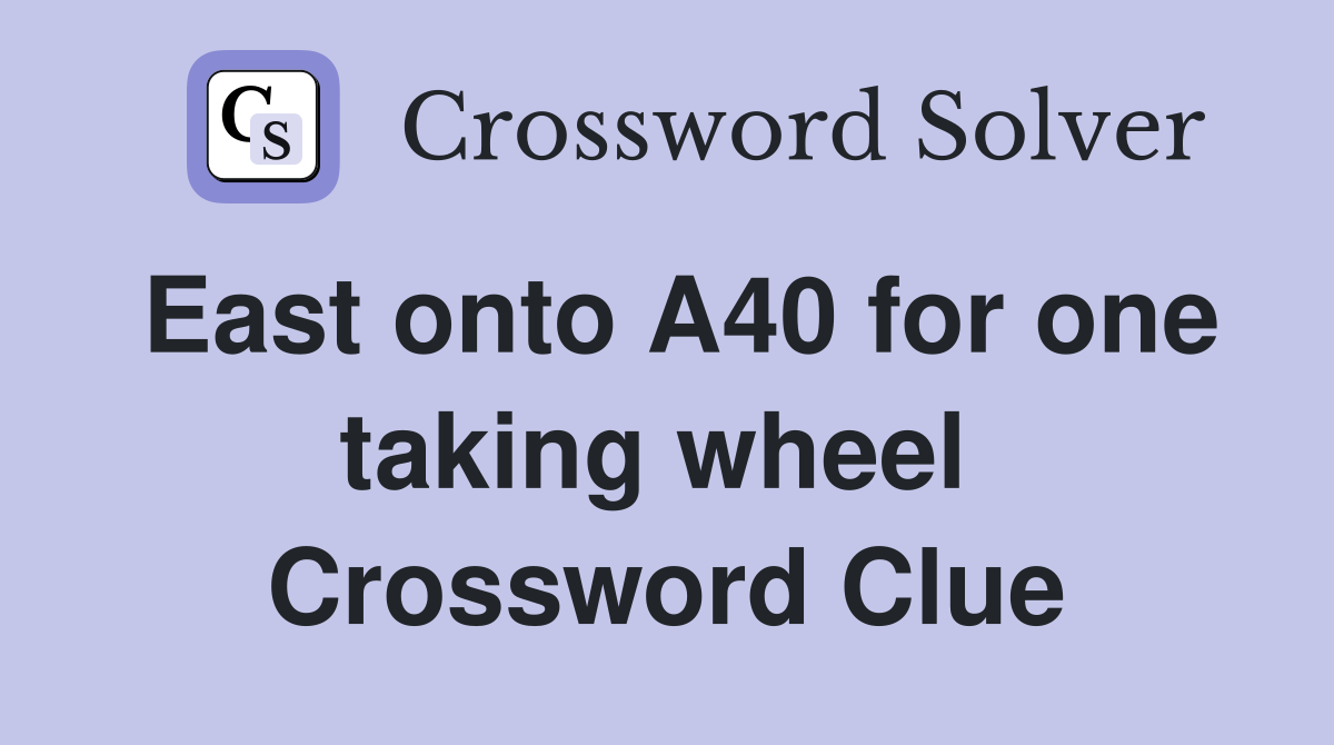 East onto A40 for one taking wheel  Crossword Clue