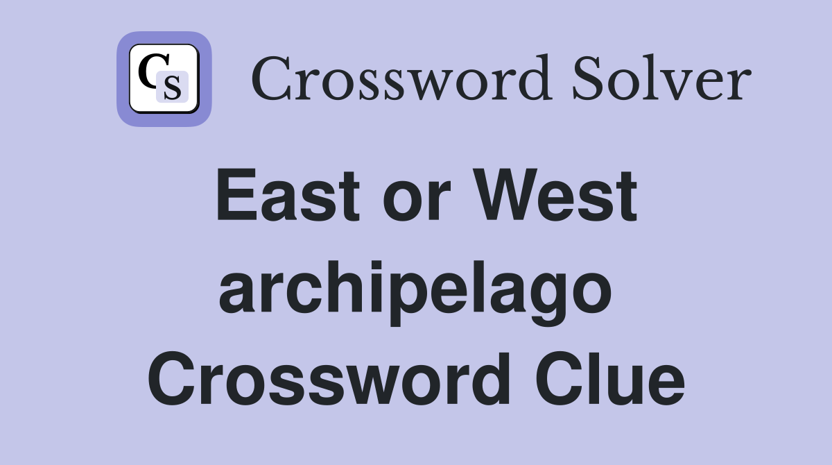 East or West archipelago Crossword Clue