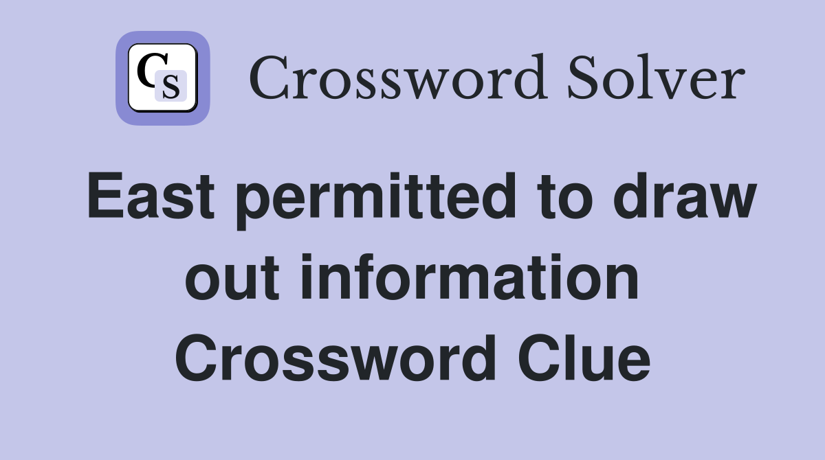 East permitted to draw out information Crossword Clue