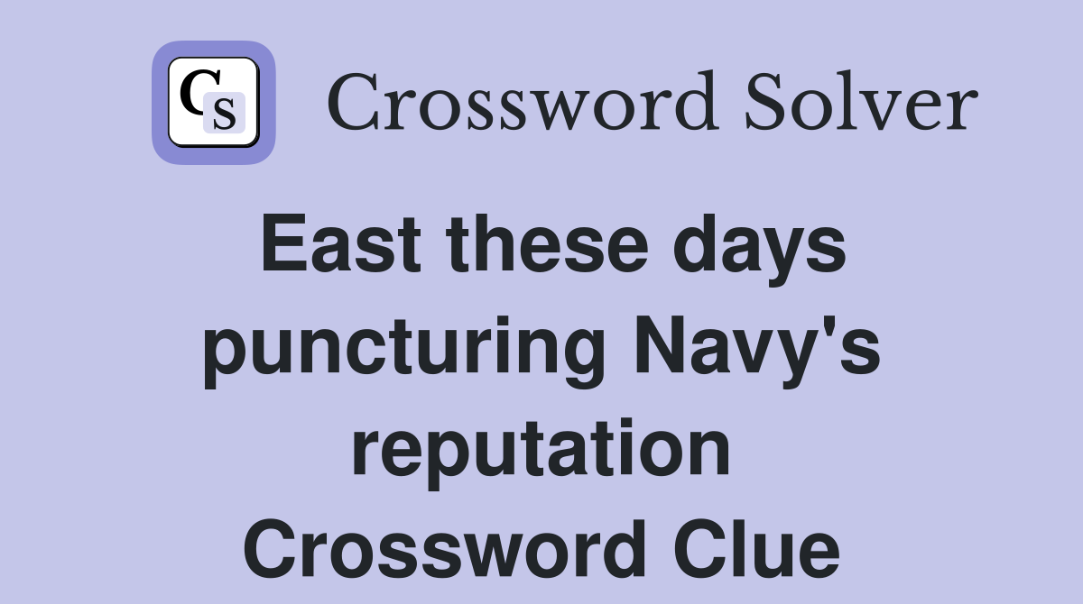 East these days puncturing Navy's reputation Crossword Clue