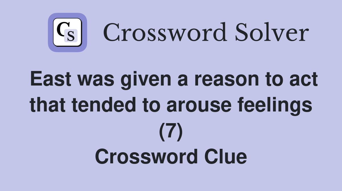 East was given a reason to act that tended to arouse feelings (7) Crossword Clue