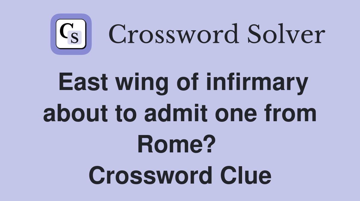 East wing of infirmary about to admit one from Rome?  Crossword Clue