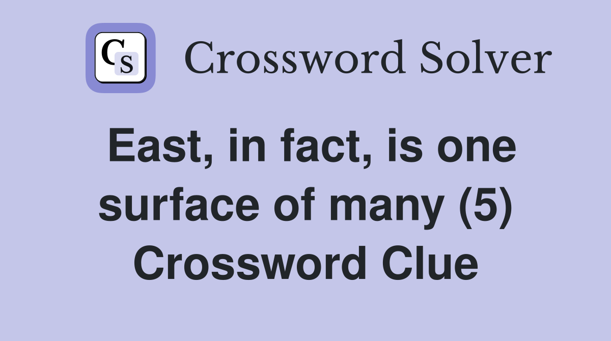 East, in fact, is one surface of many (5) Crossword Clue