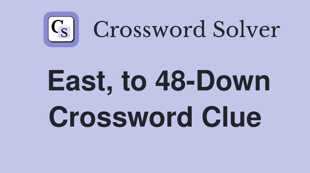 East, to 48-Down Crossword Clue