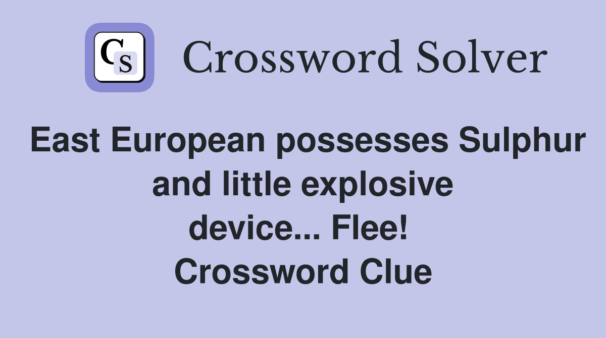 East European possesses Sulphur and little explosive device... Flee!  Crossword Clue