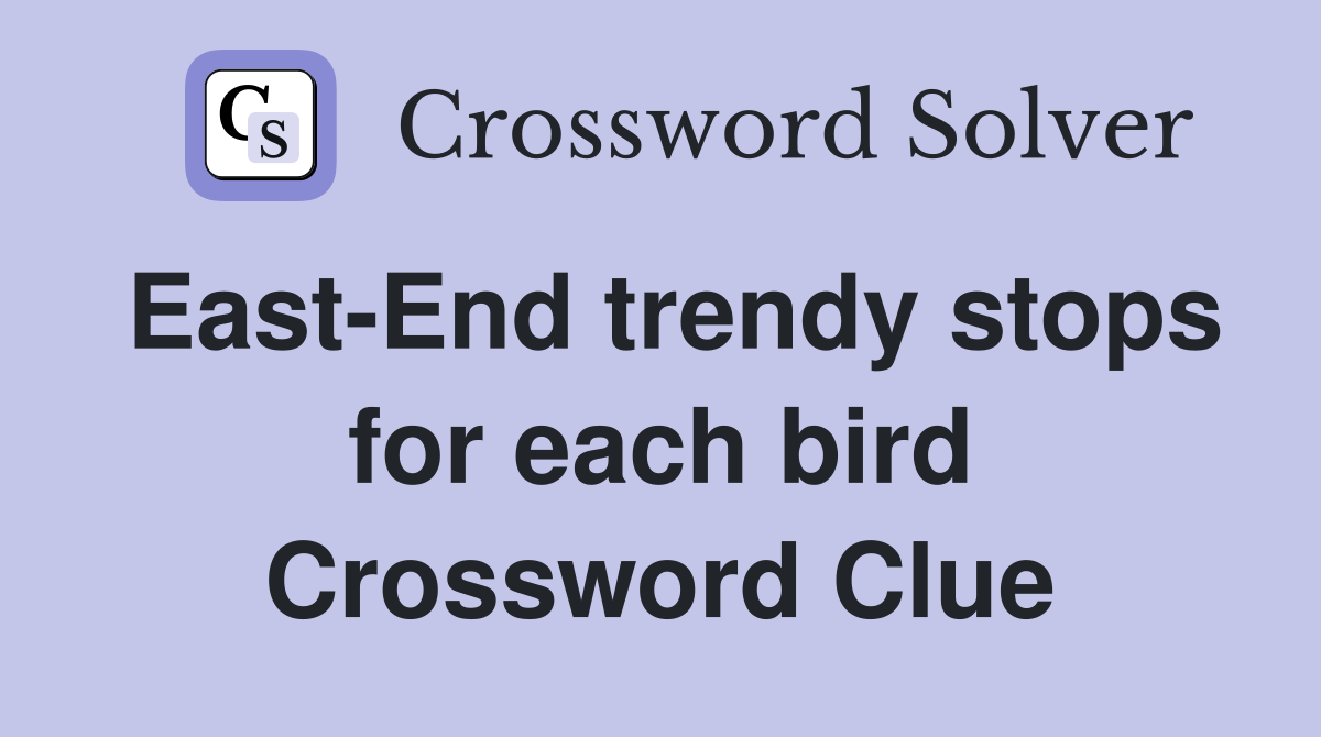 East-End trendy stops for each bird Crossword Clue