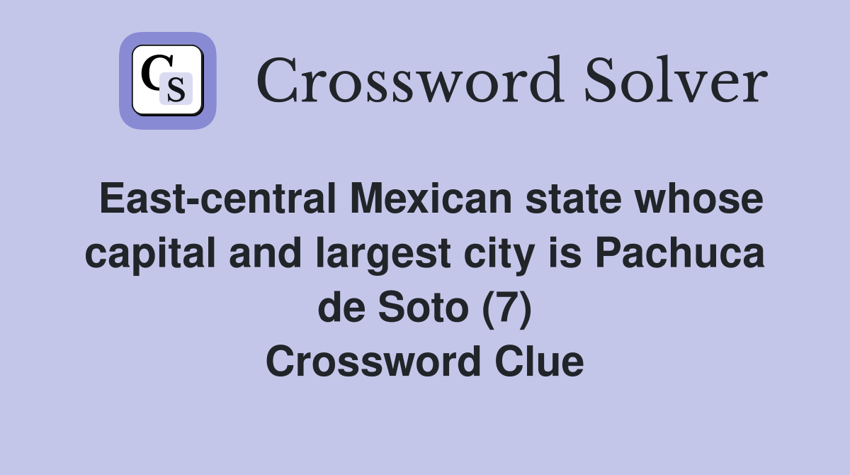 East-central Mexican state whose capital and largest city is Pachuca de Soto (7) Crossword Clue