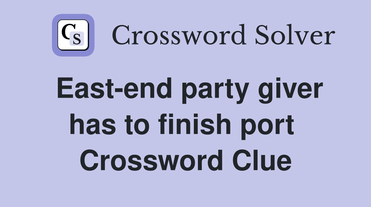 East-end party giver has to finish port  Crossword Clue