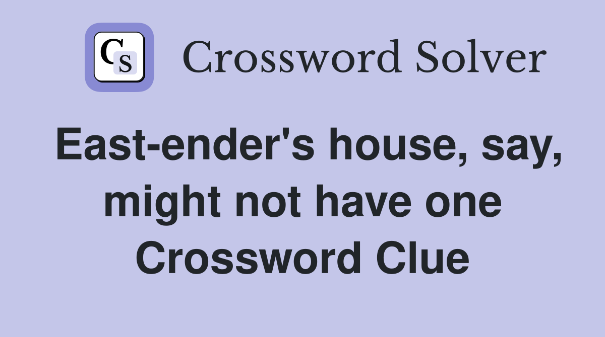 East-ender's house, say, might not have one Crossword Clue