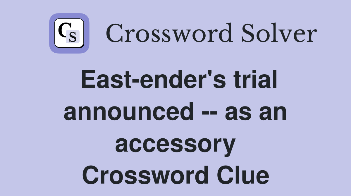 East-ender's trial announced -- as an accessory Crossword Clue