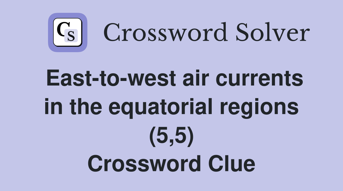 East-to-west air currents in the equatorial regions (5,5) Crossword Clue