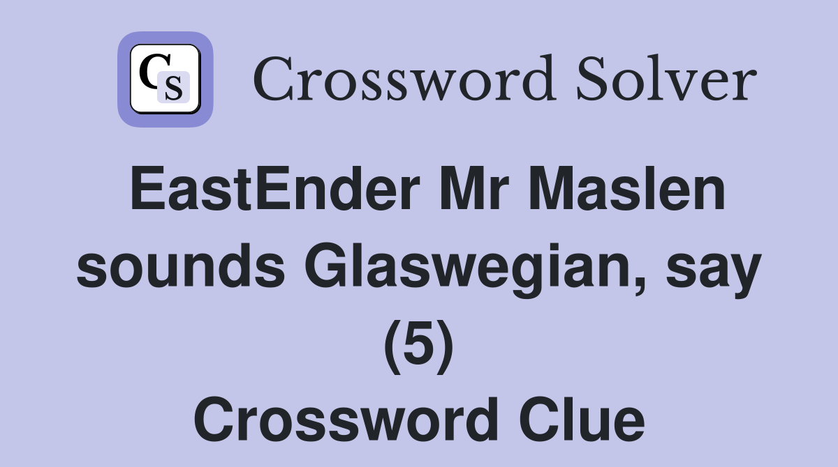 EastEnder Mr Maslen sounds Glaswegian, say (5) Crossword Clue