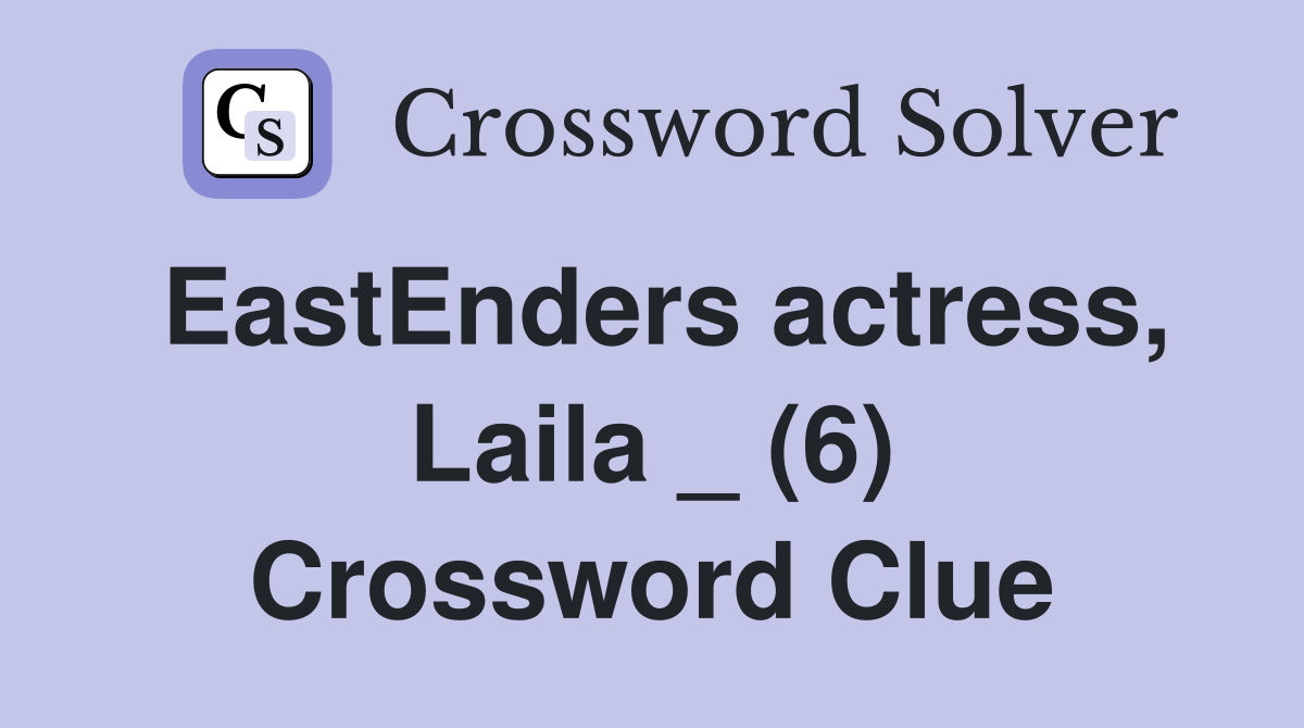 EastEnders actress, Laila _ (6) Crossword Clue