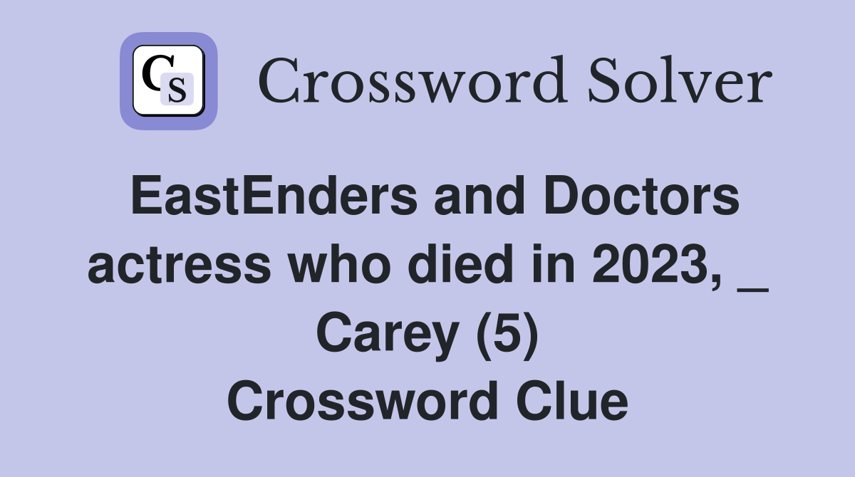 EastEnders and Doctors actress who died in 2023, _ Carey (5) Crossword Clue