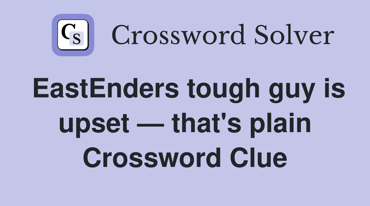 EastEnders tough guy is upset — that's plain Crossword Clue
