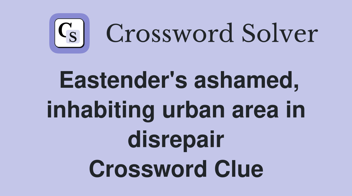 Eastender's ashamed, inhabiting urban area in disrepair Crossword Clue