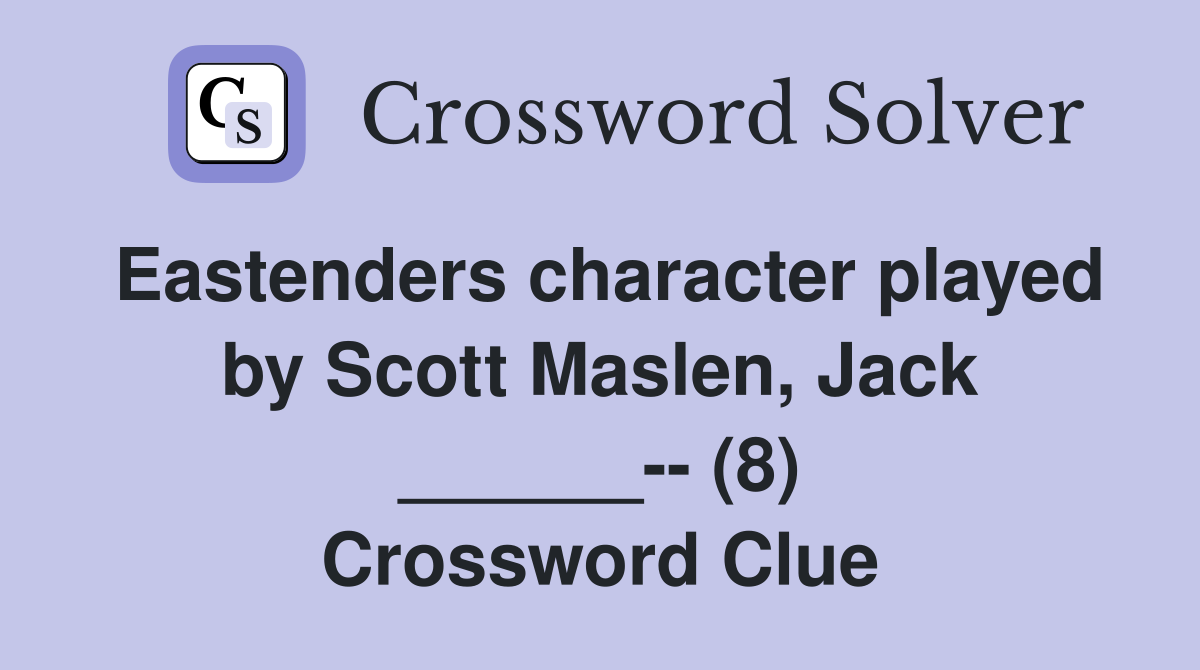 Eastenders character played by Scott Maslen, Jack ______-- (8) Crossword Clue