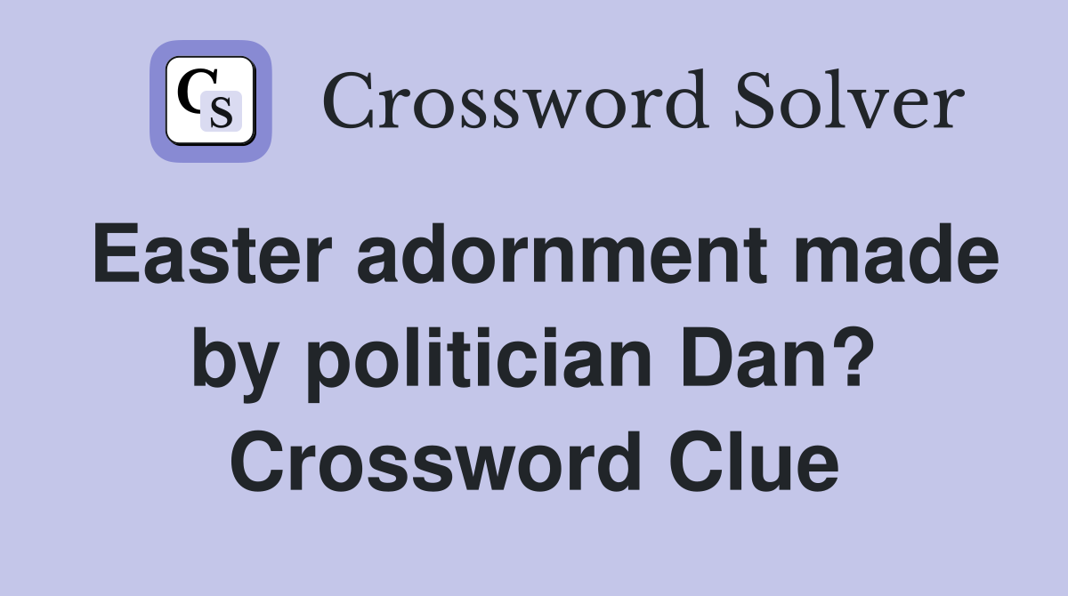 Easter adornment made by politician Dan? Crossword Clue