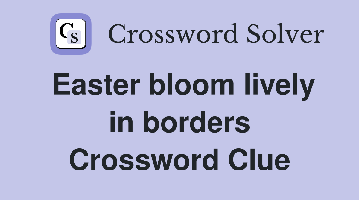 Easter bloom lively in borders Crossword Clue