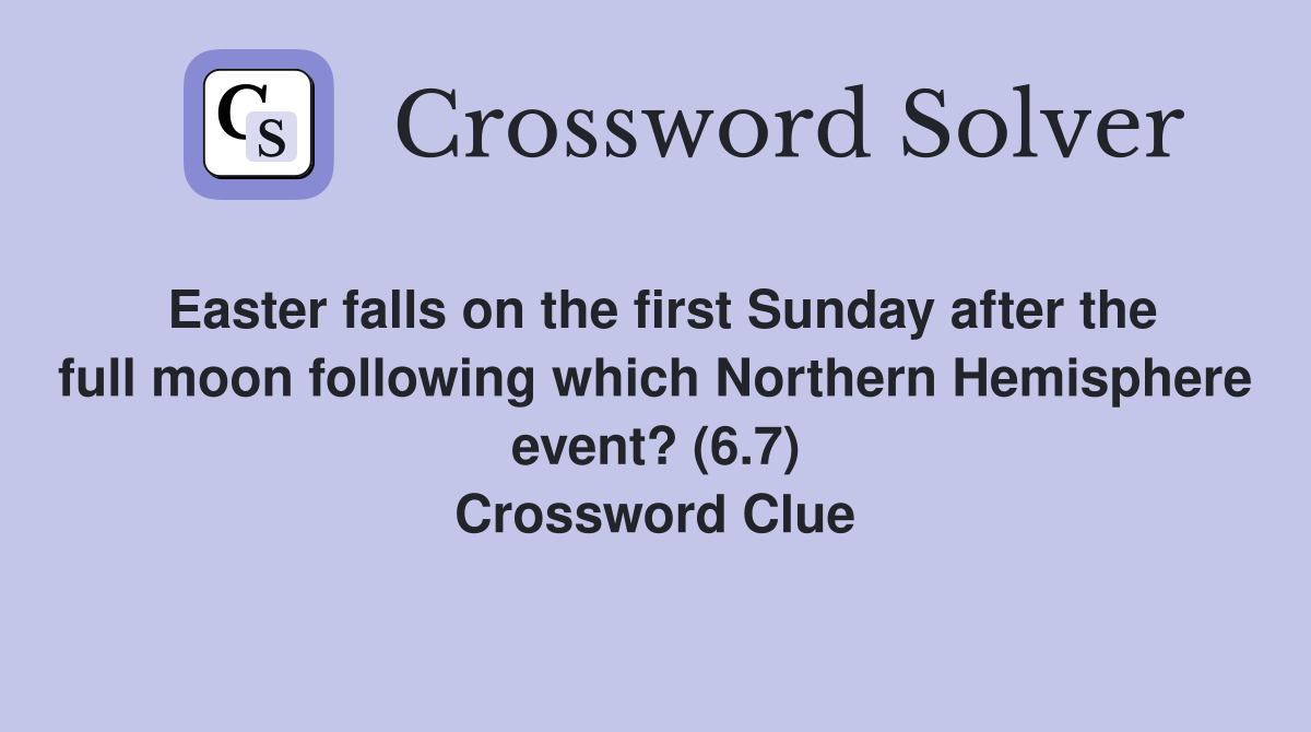 Easter falls on the first Sunday after the full moon following which Northern Hemisphere event? (6.7) Crossword Clue