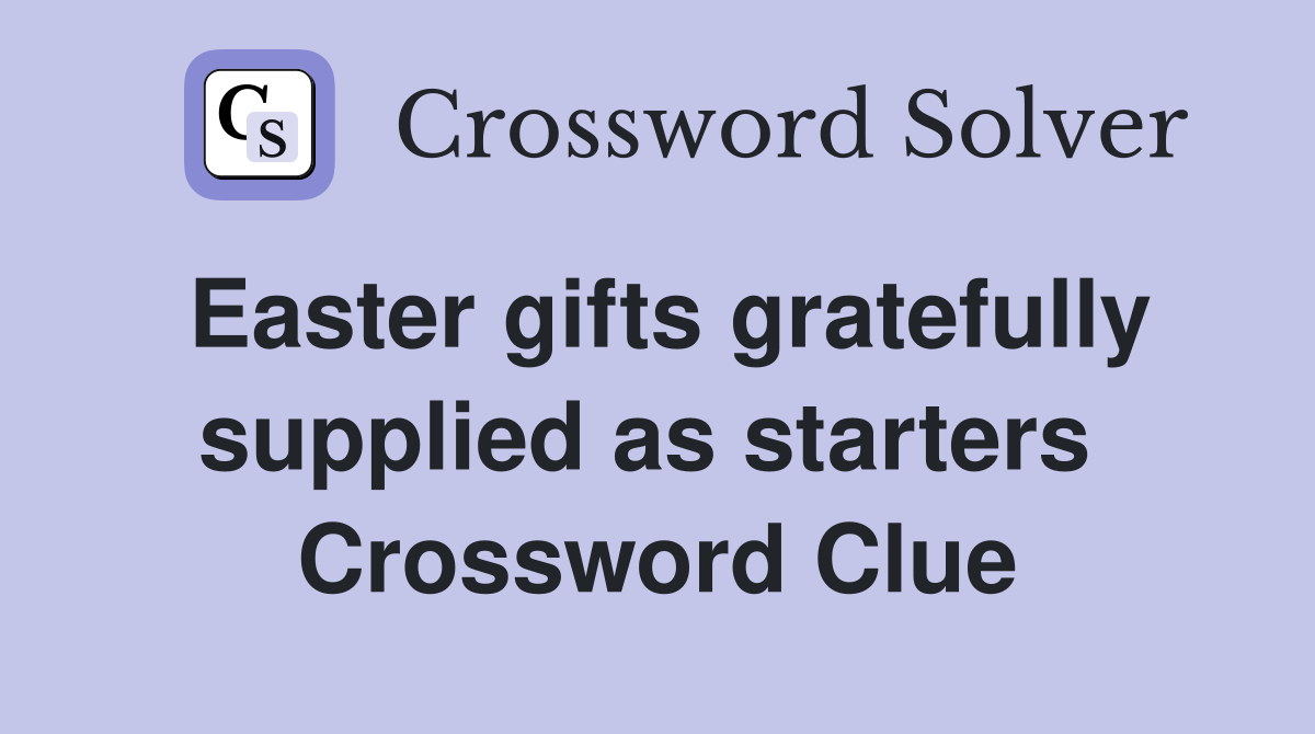 Easter gifts gratefully supplied as starters  Crossword Clue